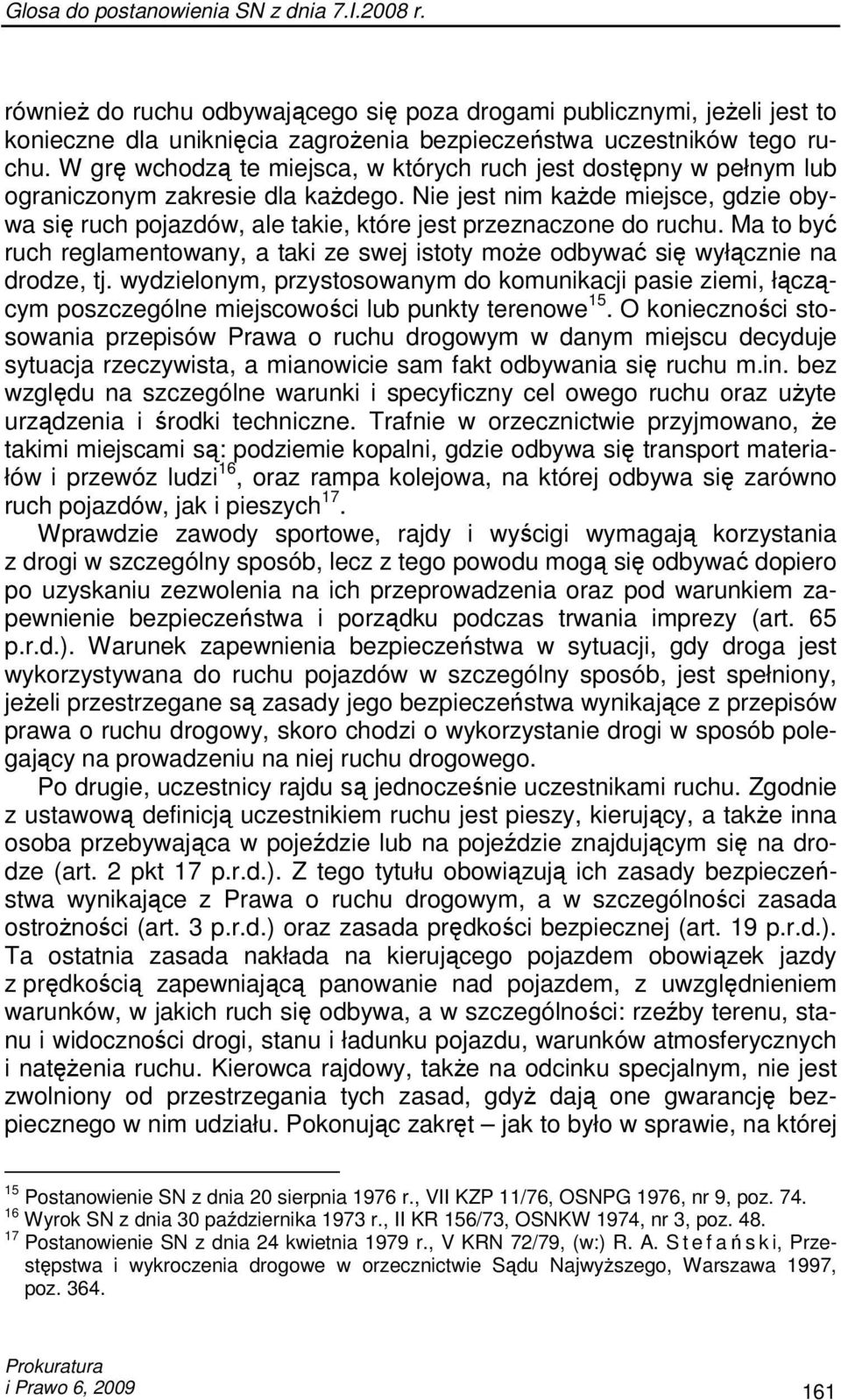 Nie jest nim kaŝde miejsce, gdzie obywa się ruch pojazdów, ale takie, które jest przeznaczone do ruchu. Ma to być ruch reglamentowany, a taki ze swej istoty moŝe odbywać się wyłącznie na drodze, tj.