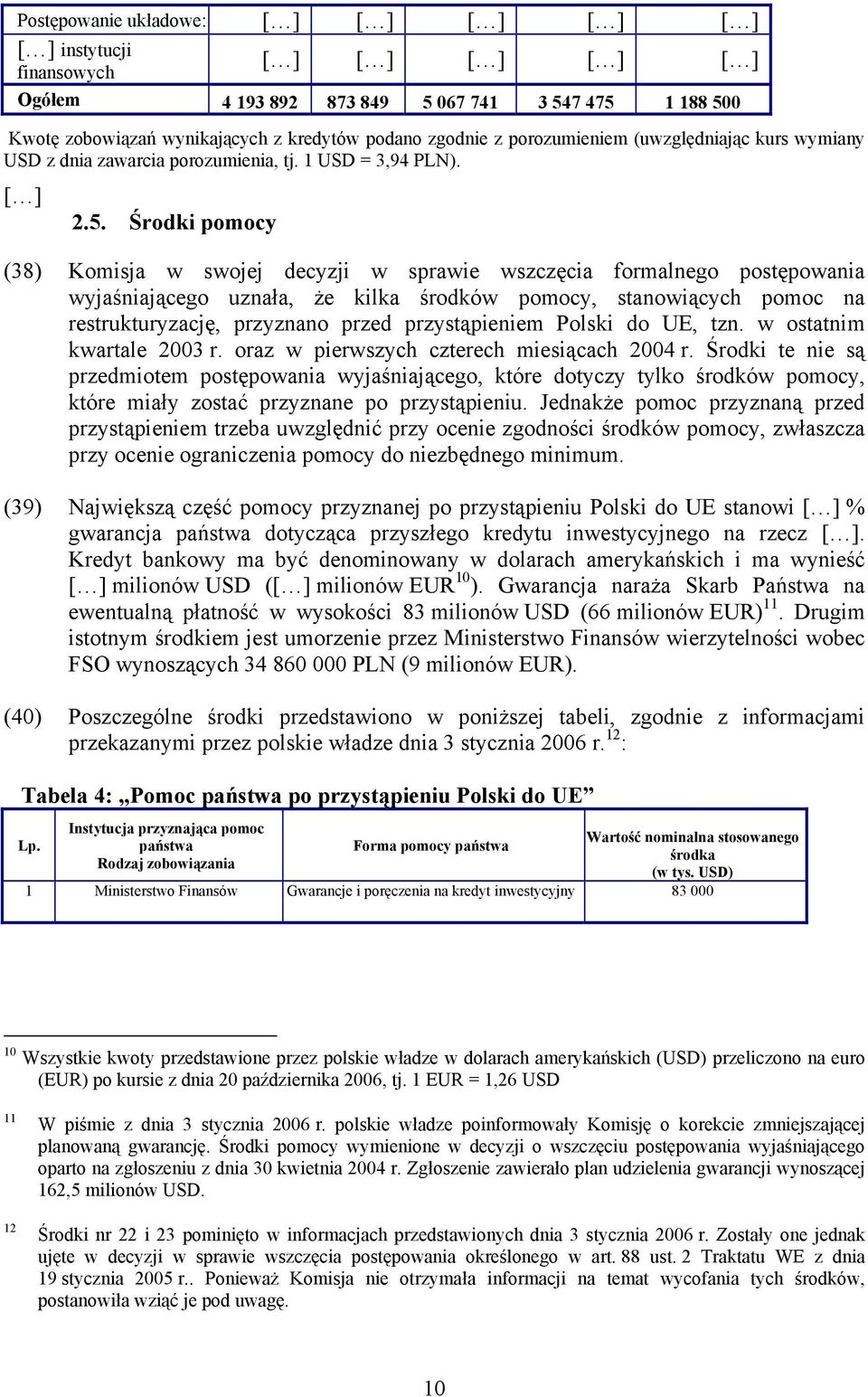 Środki pomocy (38) Komisja w swojej decyzji w sprawie wszczęcia formalnego postępowania wyjaśniającego uznała, że kilka środków pomocy, stanowiących pomoc na restrukturyzację, przyznano przed