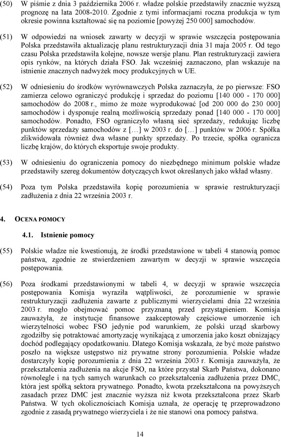 (51) W odpowiedzi na wniosek zawarty w decyzji w sprawie wszczęcia postępowania Polska przedstawiła aktualizację planu restrukturyzacji dnia 31 maja 2005 r.