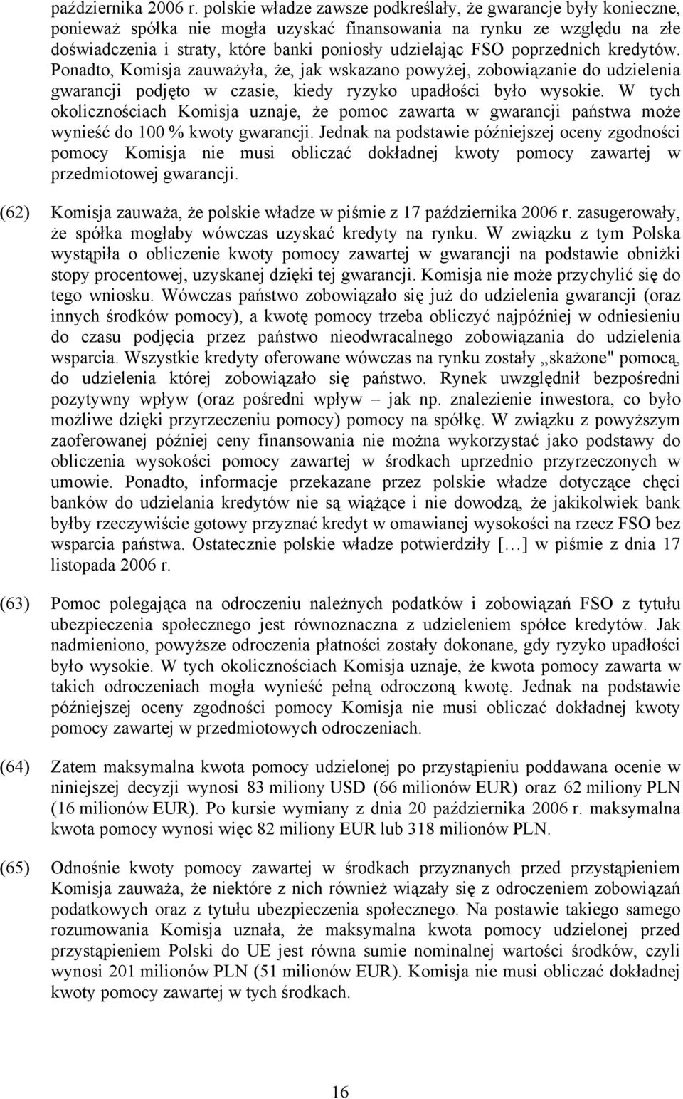 poprzednich kredytów. Ponadto, Komisja zauważyła, że, jak wskazano powyżej, zobowiązanie do udzielenia gwarancji podjęto w czasie, kiedy ryzyko upadłości było wysokie.
