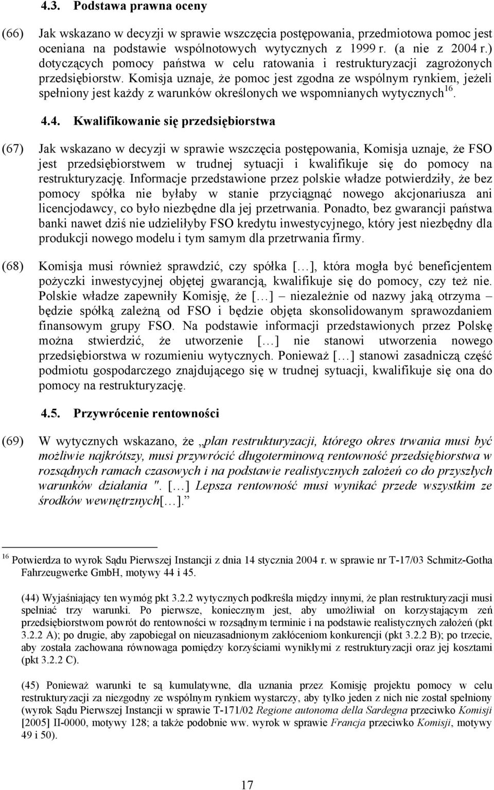 Komisja uznaje, że pomoc jest zgodna ze wspólnym rynkiem, jeżeli spełniony jest każdy z warunków określonych we wspomnianych wytycznych 16. 4.