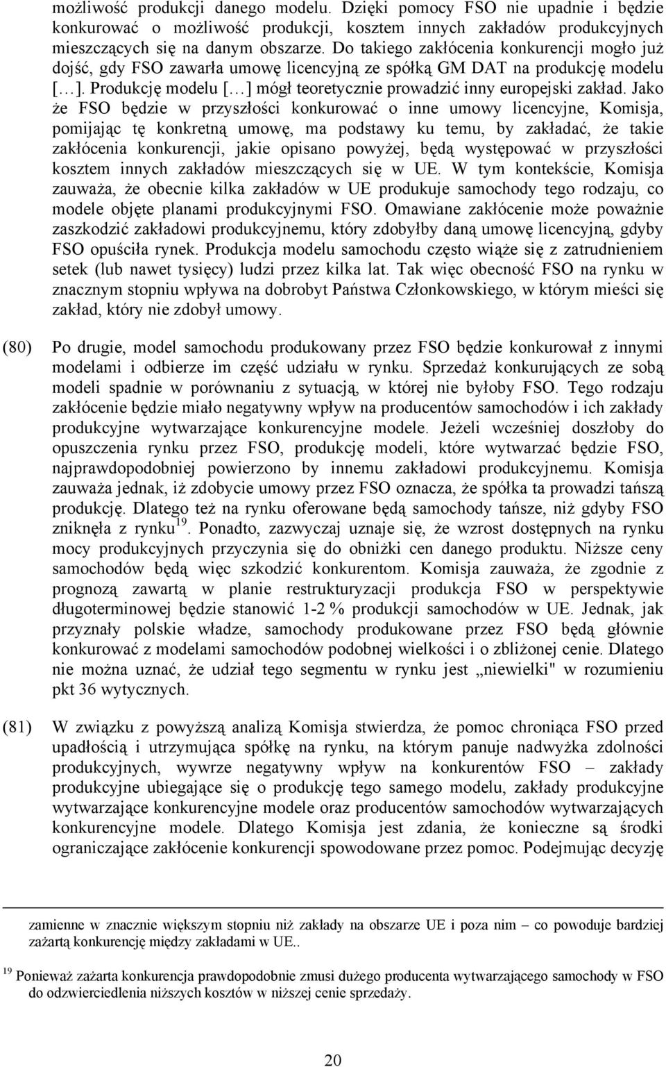Jako że FSO będzie w przyszłości konkurować o inne umowy licencyjne, Komisja, pomijając tę konkretną umowę, ma podstawy ku temu, by zakładać, że takie zakłócenia konkurencji, jakie opisano powyżej,