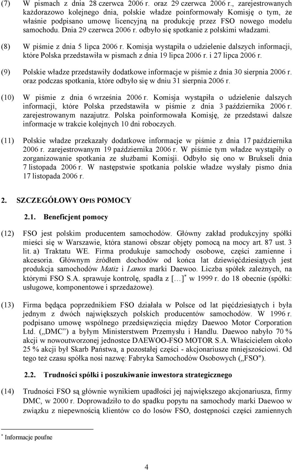 odbyło się spotkanie z polskimi władzami. (8) W piśmie z dnia 5 lipca 2006 r. Komisja wystąpiła o udzielenie dalszych informacji, które Polska przedstawiła w pismach z dnia 19 lipca 2006 r.
