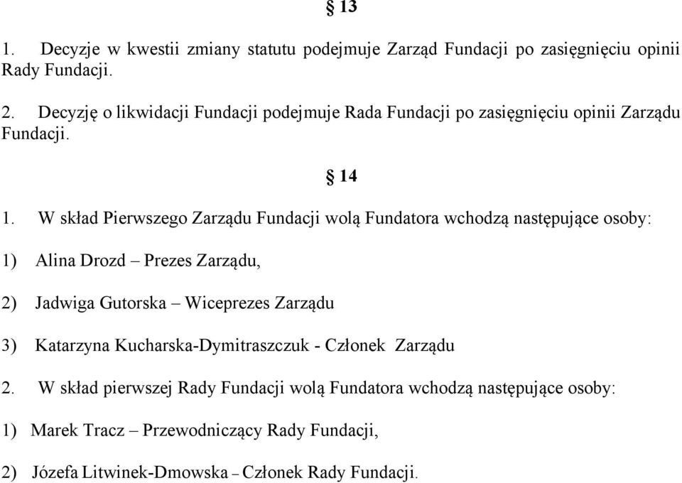 W skład Pierwszego Zarządu Fundacji wolą Fundatora wchodzą następujące osoby: 1) Alina Drozd Prezes Zarządu, 2) Jadwiga Gutorska Wiceprezes