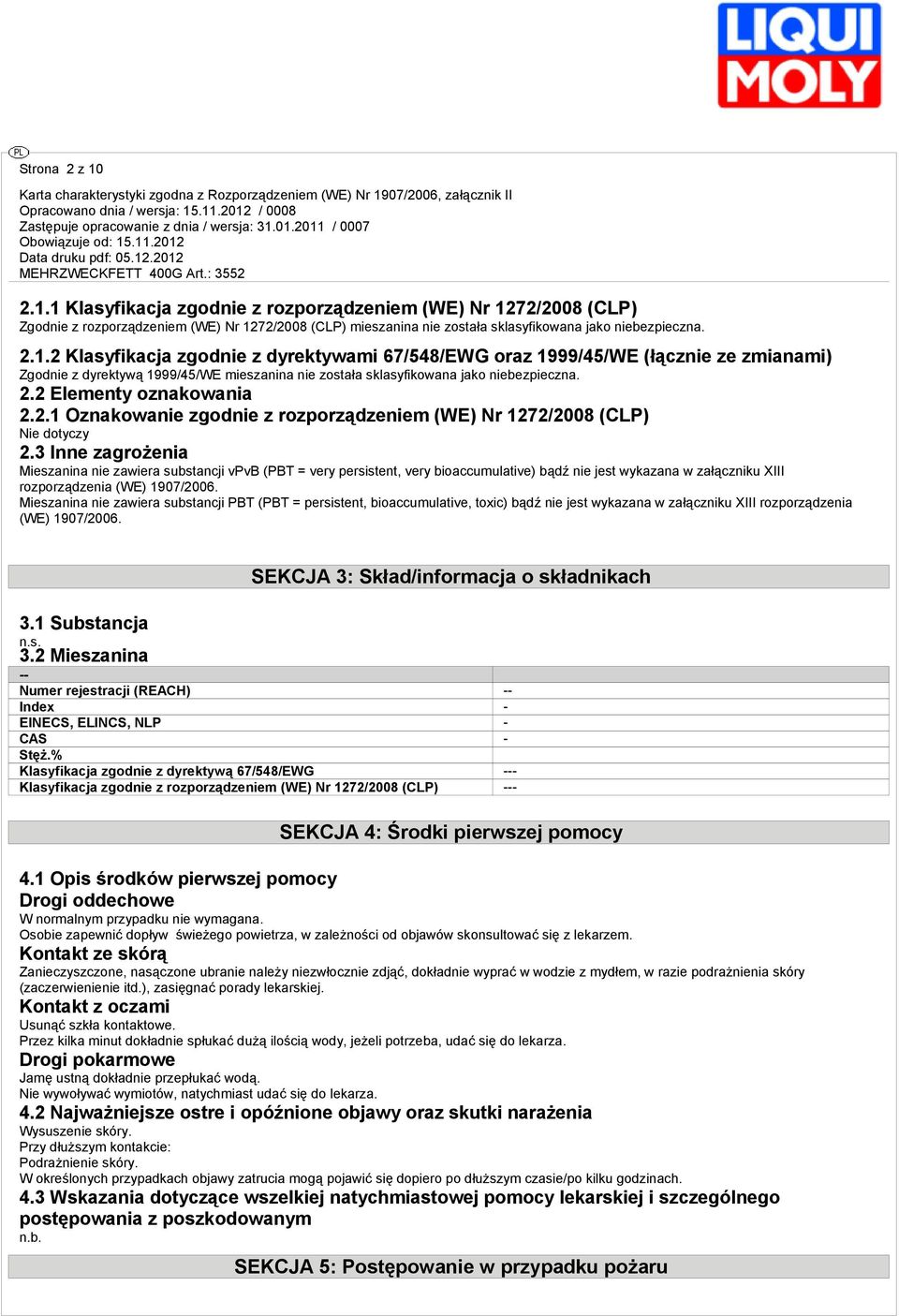 3 Inne zagrożenia Mieszanina nie zawiera substancji vpvb (PBT = very persistent, very bioaccumulative) bądź nie jest wykazana w załączniku XIII rozporządzenia (WE) 1907/2006.