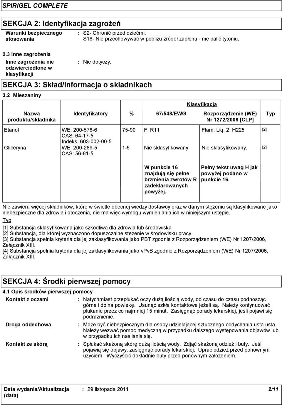 2 Mieszaniny Nazwa produktu/składnika Identyfikatory Klasyfikacja % 67/548/EWG Rozporządzenie (WE) Typ Nr 1272/2008 [CLP] Etanol WE 200-578-6 CAS 64-17-5 Indeks 603-002-00-5 Gliceryna WE 200-289-5