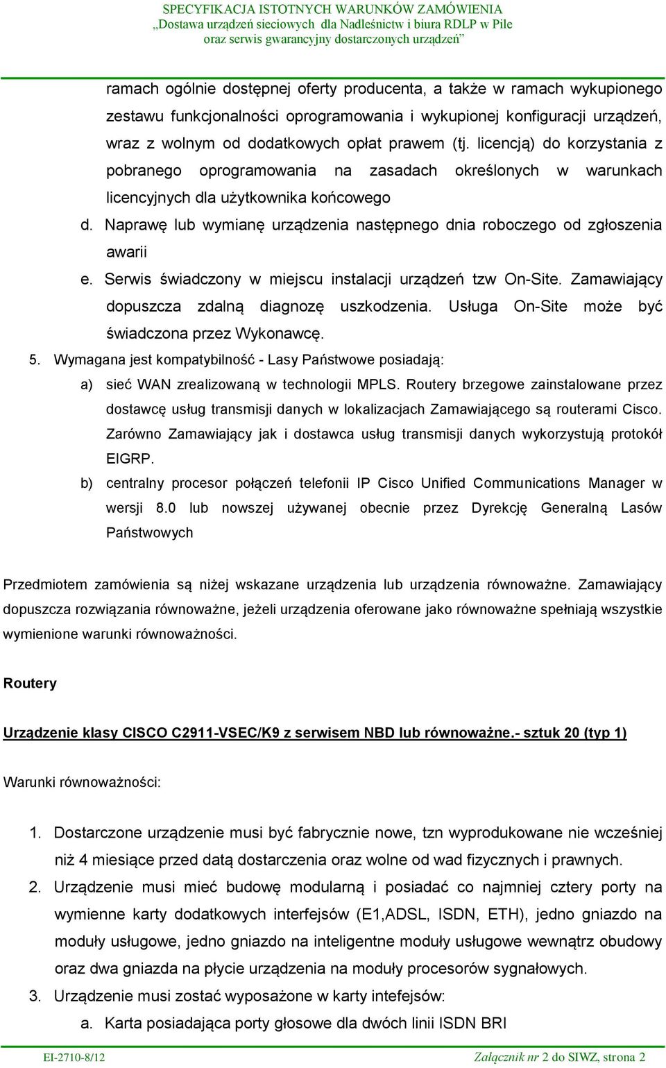 Naprawę lub wymianę urządzenia następnego dnia roboczego od zgłoszenia awarii e. Serwis świadczony w miejscu instalacji urządzeń tzw On-Site. Zamawiający dopuszcza zdalną diagnozę uszkodzenia.