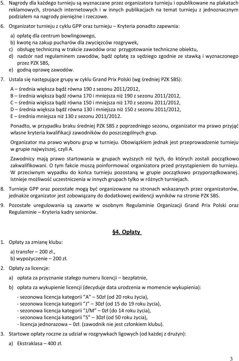 Organizator turnieju z cyklu GPP oraz turnieju Kryteria ponadto zapewnia: a) opłatę dla centrum bowlingowego, b) kwotę na zakup pucharów dla zwycięzców rozgrywek, c) obsługę techniczną w trakcie