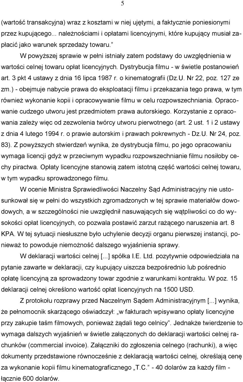 W powyższej sprawie w pełni istniały zatem podstawy do uwzględnienia w wartości celnej towaru opłat licencyjnych. Dystrybucja filmu - w świetle postanowień art. 3 pkt 4 ustawy z dnia 16 lipca 1987 r.