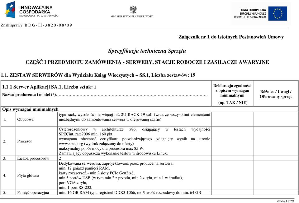 Opis wymagań minimalnych typu rack, wysokość nie więcej niŝ 2U RACK 19 cali (wraz ze wszystkimi elementami 1. Obudowa niezbędnymi do zamontowania serwera w oferowanej szafie) 2. Procesor 3.