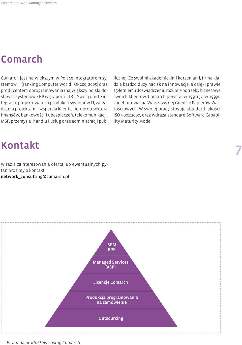 Swoją ofertę integracji, projektowania i produkcji systemów IT, zarządzania projektami i wsparcia klienta kieruje do sektora finansów, bankowości i ubezpieczeń, telekomunikacji, MSP, przemysłu,