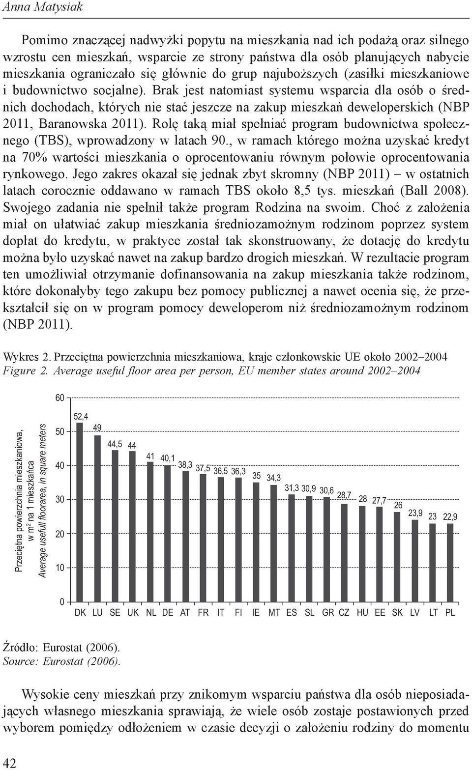 Brak jest natomiast systemu wsparcia dla osób o średnich dochodach, których nie stać jeszcze na zakup mieszkań deweloperskich (NBP 2011, Baranowska 2011).