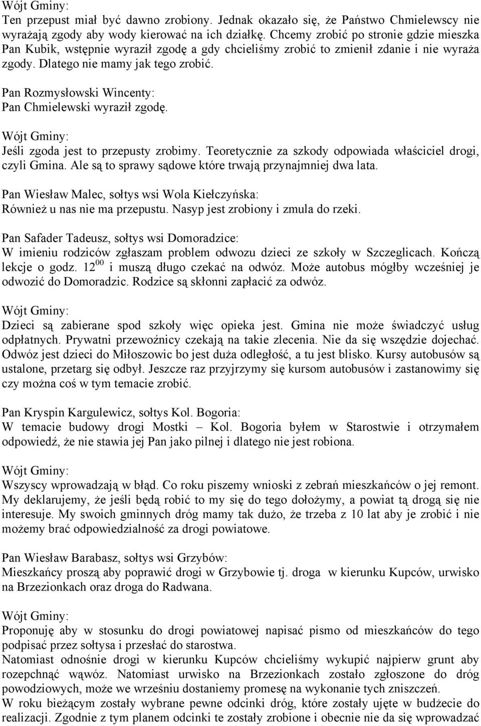 Pan Rozmysłowski Wincenty: Pan Chmielewski wyraził zgodę. Jeśli zgoda jest to przepusty zrobimy. Teoretycznie za szkody odpowiada właściciel drogi, czyli Gmina.