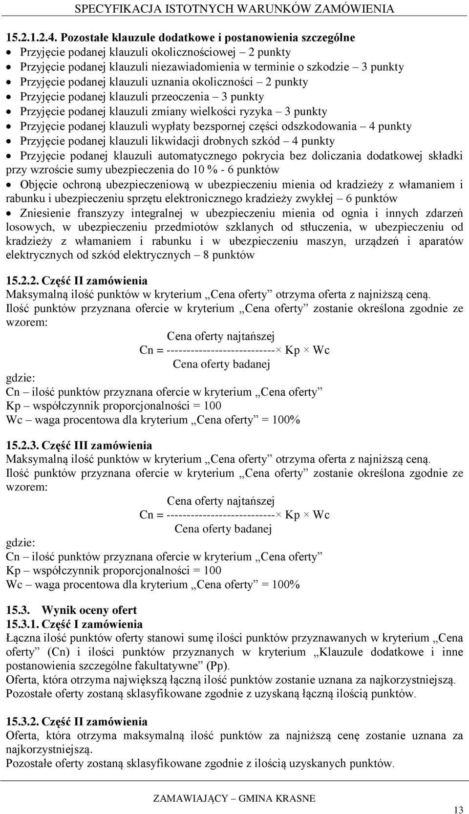 podanej klauzuli uznania okoliczności 2 punkty Przyjęcie podanej klauzuli przeoczenia 3 punkty Przyjęcie podanej klauzuli zmiany wielkości ryzyka 3 punkty Przyjęcie podanej klauzuli wypłaty