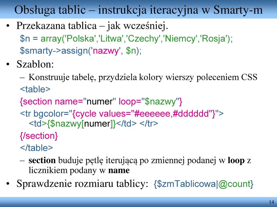 kolory wierszy poleceniem CSS <table> {section name="numer" loop="$nazwy"} <tr bgcolor="{cycle values="#eeeeee,#dddddd"}">