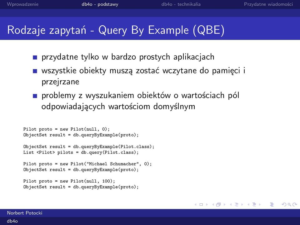 Pilot(null, 0); ObjectSet result = db.querybyexample(proto); ObjectSet result = db.querybyexample(pilot.class); List <Pilot> pilots = db.query(pilot.
