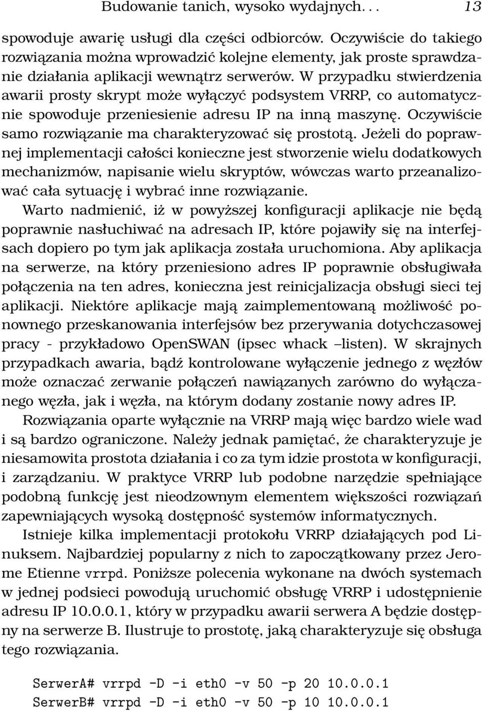 W przypadku stwierdzenia awarii prosty skrypt może wyłączyć podsystem VRRP, co automatycznie spowoduje przeniesienie adresu IP na inną maszynę.