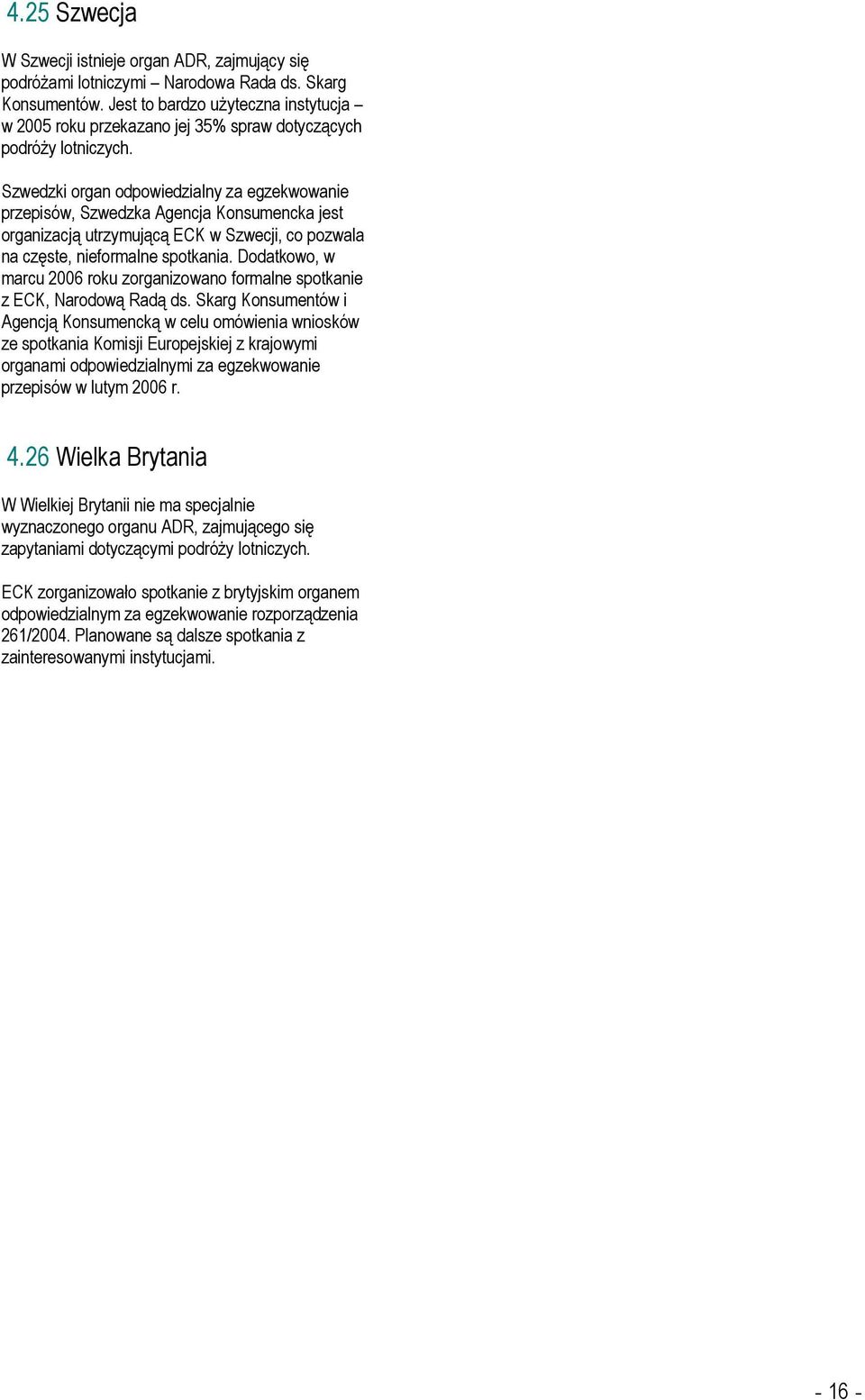 Szwedzki organ odpowiedzialny za egzekwowanie przepisów, Szwedzka Agencja Konsumencka jest organizacją utrzymującą ECK w Szwecji, co pozwala na częste, nieformalne spotkania.