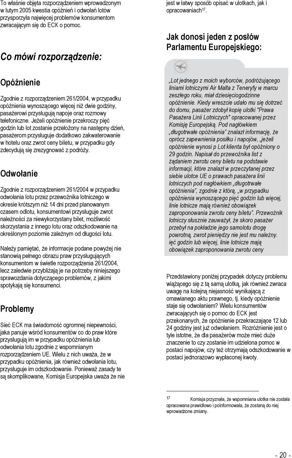Jak donosi jeden z posłów Parlamentu Europejskiego: Opóźnienie Zgodnie z rozporządzeniem 261/2004, w przypadku opóźnienia wynoszącego więcej niż dwie godziny, pasażerowi przysługują napoje oraz