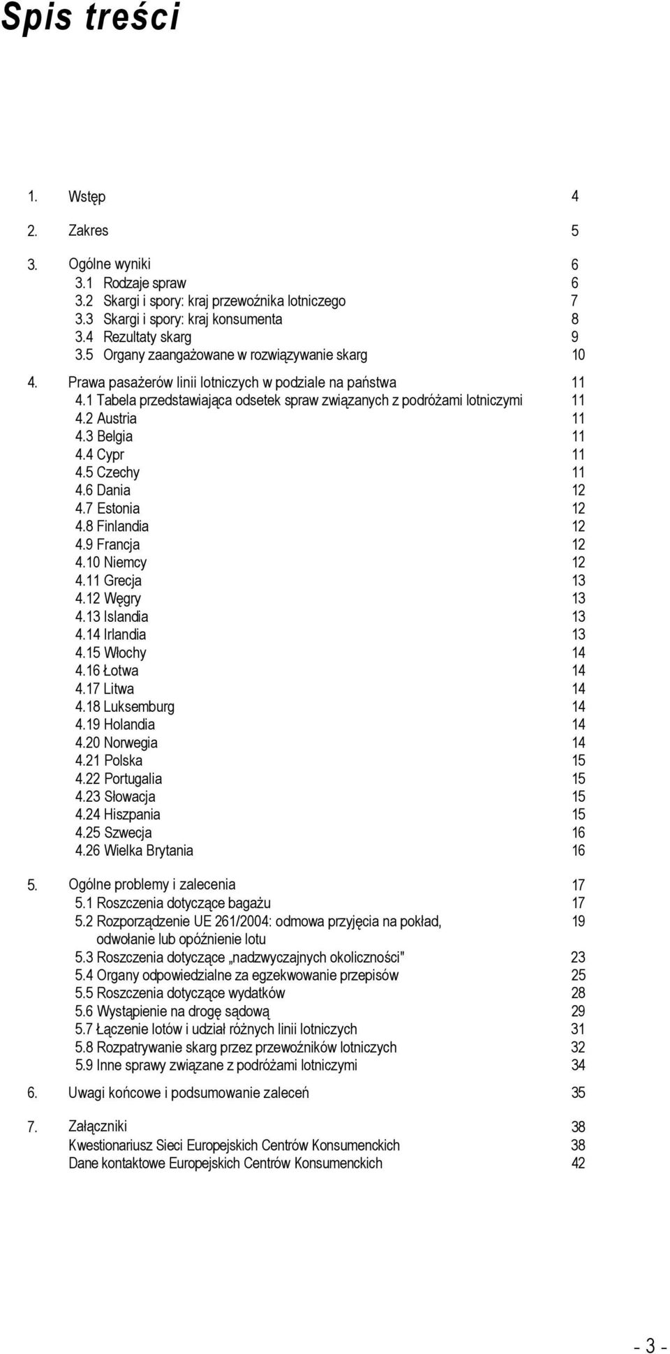 2 Austria 11 4.3 Belgia 11 4.4 Cypr 11 4.5 Czechy 11 4.6 Dania 12 4.7 Estonia 12 4.8 Finlandia 12 4.9 Francja 12 4.10 Niemcy 12 4.11 Grecja 13 4.12 Węgry 13 4.13 Islandia 13 4.14 Irlandia 13 4.