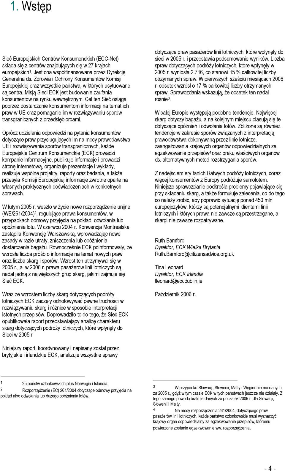 Cel ten Sieć osiąga poprzez dostarczanie konsumentom informacji na temat ich praw w UE oraz pomaganie im w rozwiązywaniu sporów transgranicznych z przedsiębiorcami.