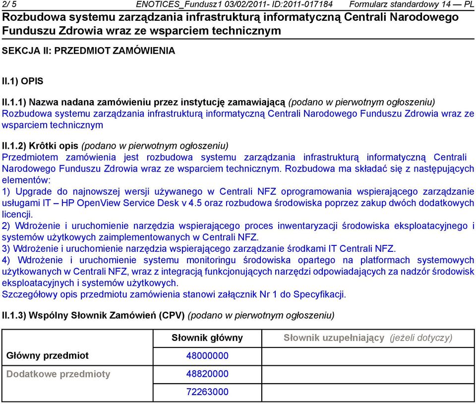 Rozbudowa ma składać się z następujących elementów: 1) Upgrade do najnowszej wersji używanego w Centrali NFZ oprogramowania wspierającego zarządzanie usługami IT HP OpenView Service Desk v 4.