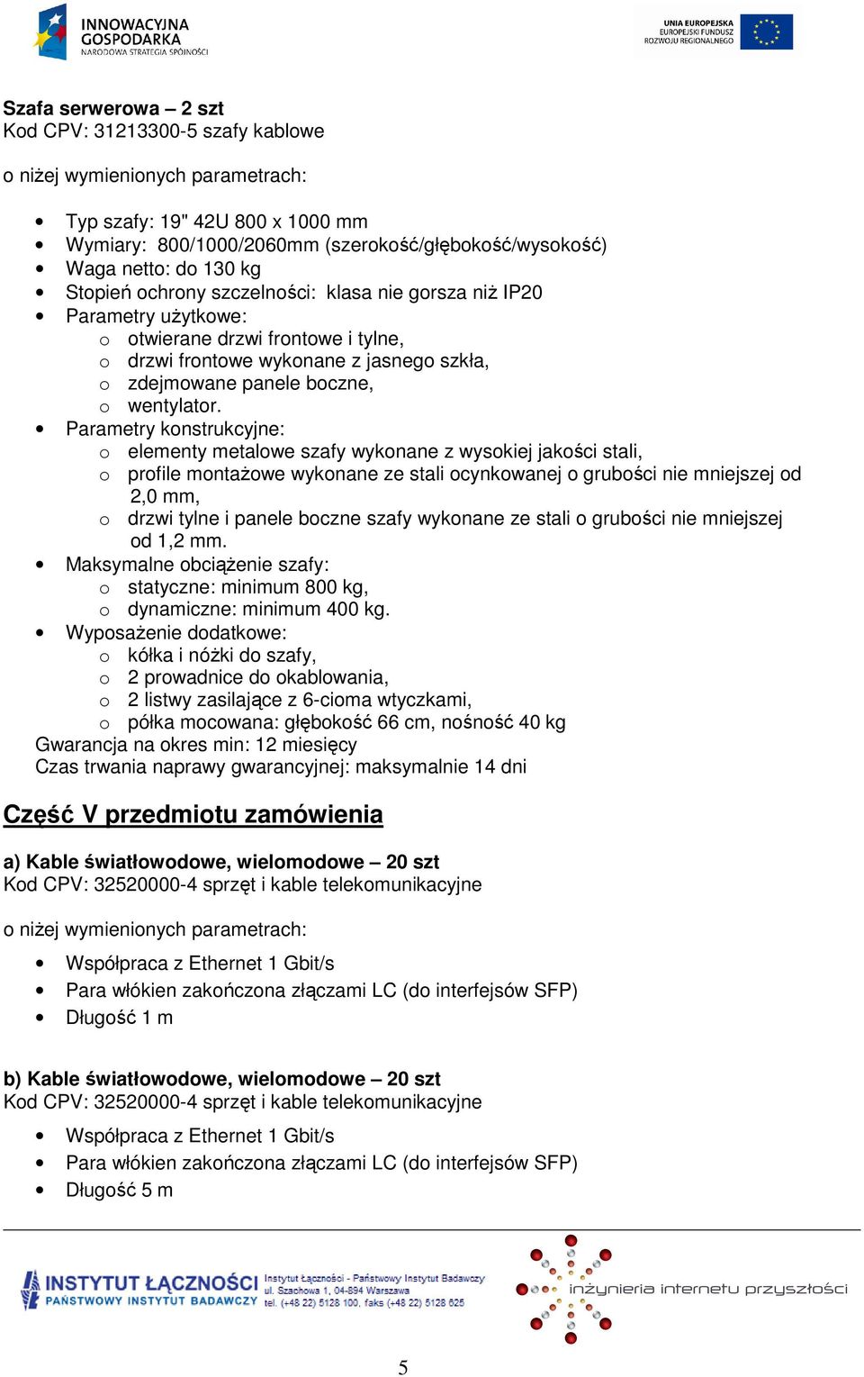 Parametry konstrukcyjne: o elementy metalowe szafy wykonane z wysokiej jakości stali, o profile montażowe wykonane ze stali ocynkowanej o grubości nie mniejszej od 2,0 mm, o drzwi tylne i panele