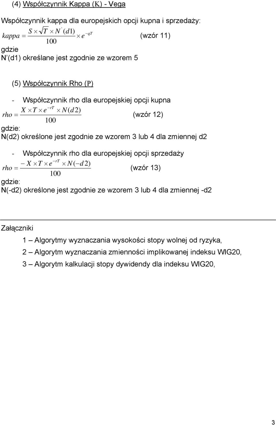 zmiennej d2 - Współczynnik rho dla europejskiej opcji sprzedaży rt X T e N( d2) rho = (wzór 13) 100 gdzie: N(-d2) określone jest zgodnie ze wzorem 3 lub 4 dla zmiennej -d2