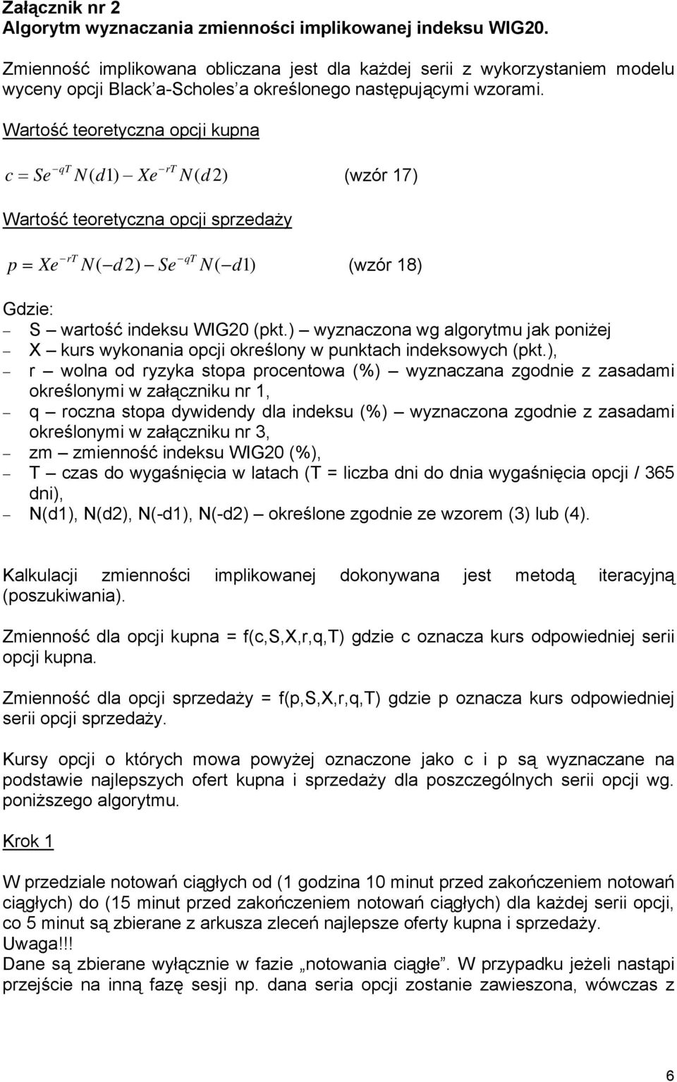 Wartość teoretyczna opcji kupna qt rt c = Se N( d1) Xe N( d2) (wzór 17) Wartość teoretyczna opcji sprzedaży p = Xe rt qt N( d2) Se N( d1) (wzór 18) Gdzie: S wartość indeksu WIG20 (pkt.