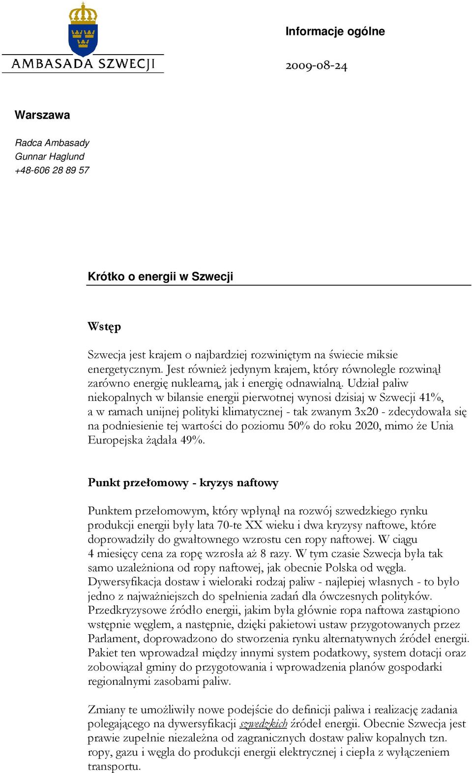 Udział paliw niekopalnych w bilansie energii pierwotnej wynosi dzisiaj w Szwecji 41%, a w ramach unijnej polityki klimatycznej - tak zwanym 3x20 - zdecydowała się na podniesienie tej wartości do