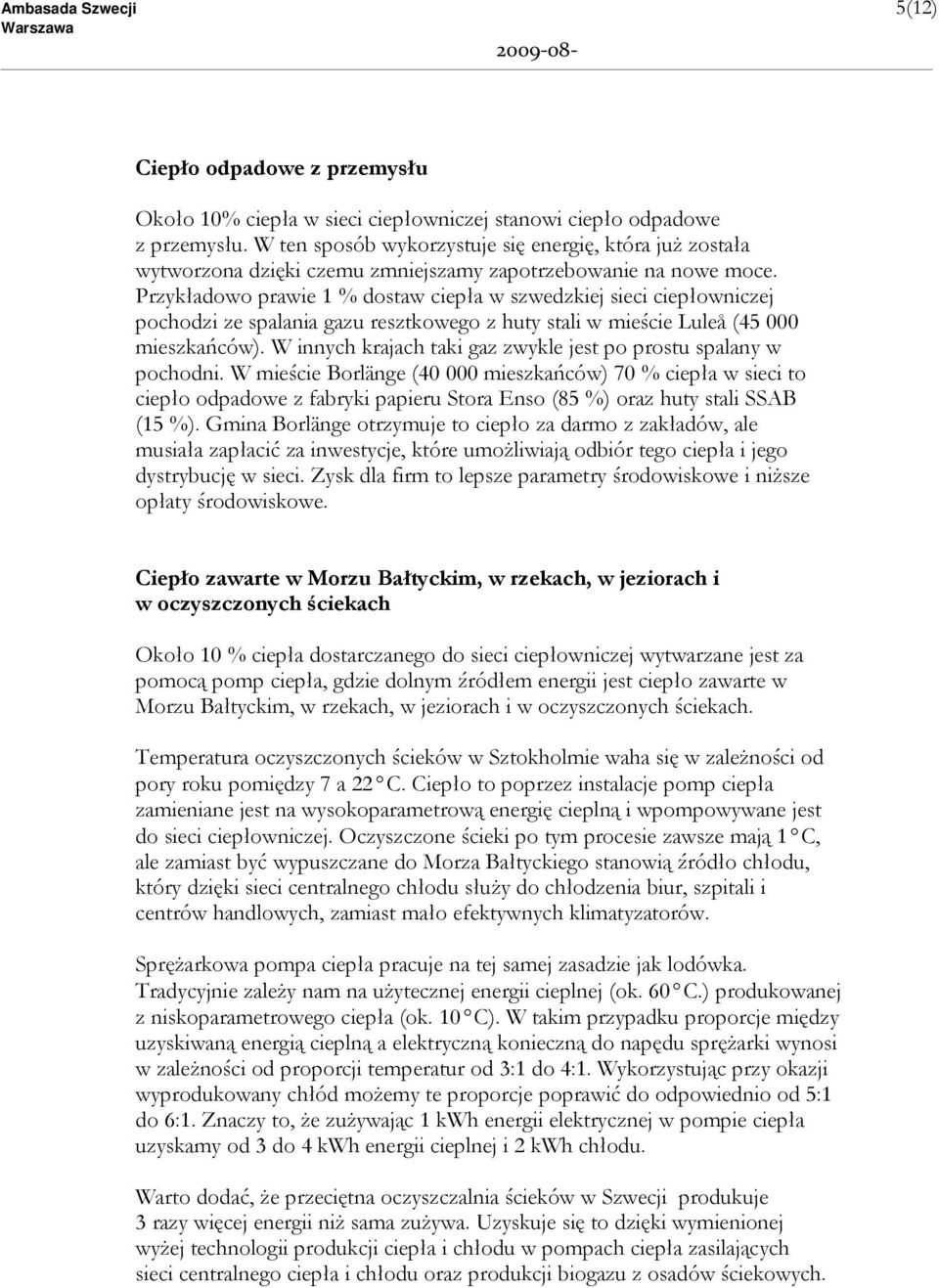 Przykładowo prawie 1 % dostaw ciepła w szwedzkiej sieci ciepłowniczej pochodzi ze spalania gazu resztkowego z huty stali w mieście Luleå (45 000 mieszkańców).