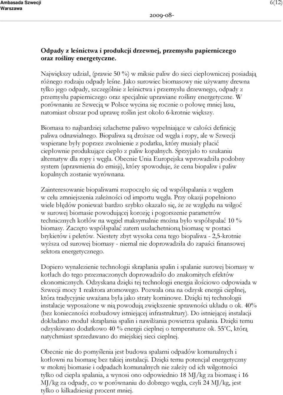 Jako surowiec biomasowy nie uŝywamy drewna tylko jego odpady, szczególnie z leśnictwa i przemysłu drzewnego, odpady z przemysłu papierniczego oraz specjalnie uprawiane rośliny energetyczne.