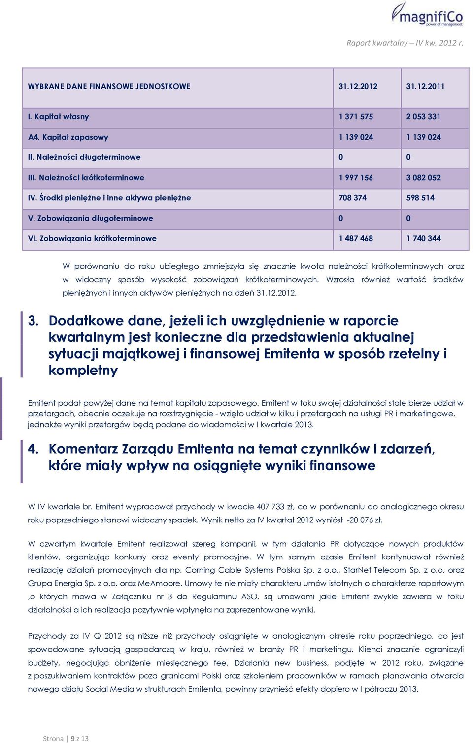 Zobowiązania krótkoterminowe 1487468 1740344 W porównaniu do roku ubiegłego zmniejszyła się znacznie kwota należności krótkoterminowych oraz w widoczny sposób wysokość zobowiązań krótkoterminowych.