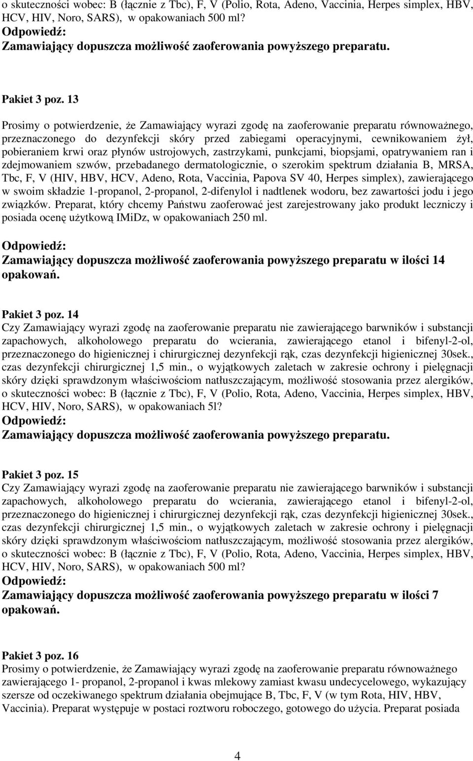 szwów, przebadanego dermatologicznie, o szerokim spektrum działania B, MRSA, Tbc, F, V (HIV, HBV, HCV, Adeno, Rota, Vaccinia, Papova SV 40, Herpes simplex), zawierającego w swoim składzie 1-propanol,