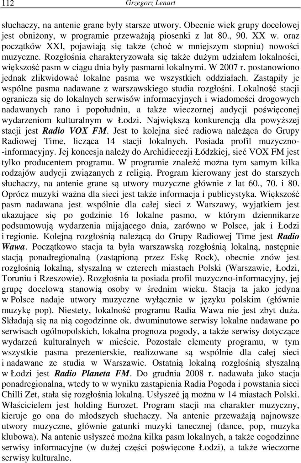 Rozgłośnia charakteryzowała się także dużym udziałem lokalności, większość pasm w ciągu dnia były pasmami lokalnymi. W 2007 r. postanowiono jednak zlikwidować lokalne pasma we wszystkich oddziałach.