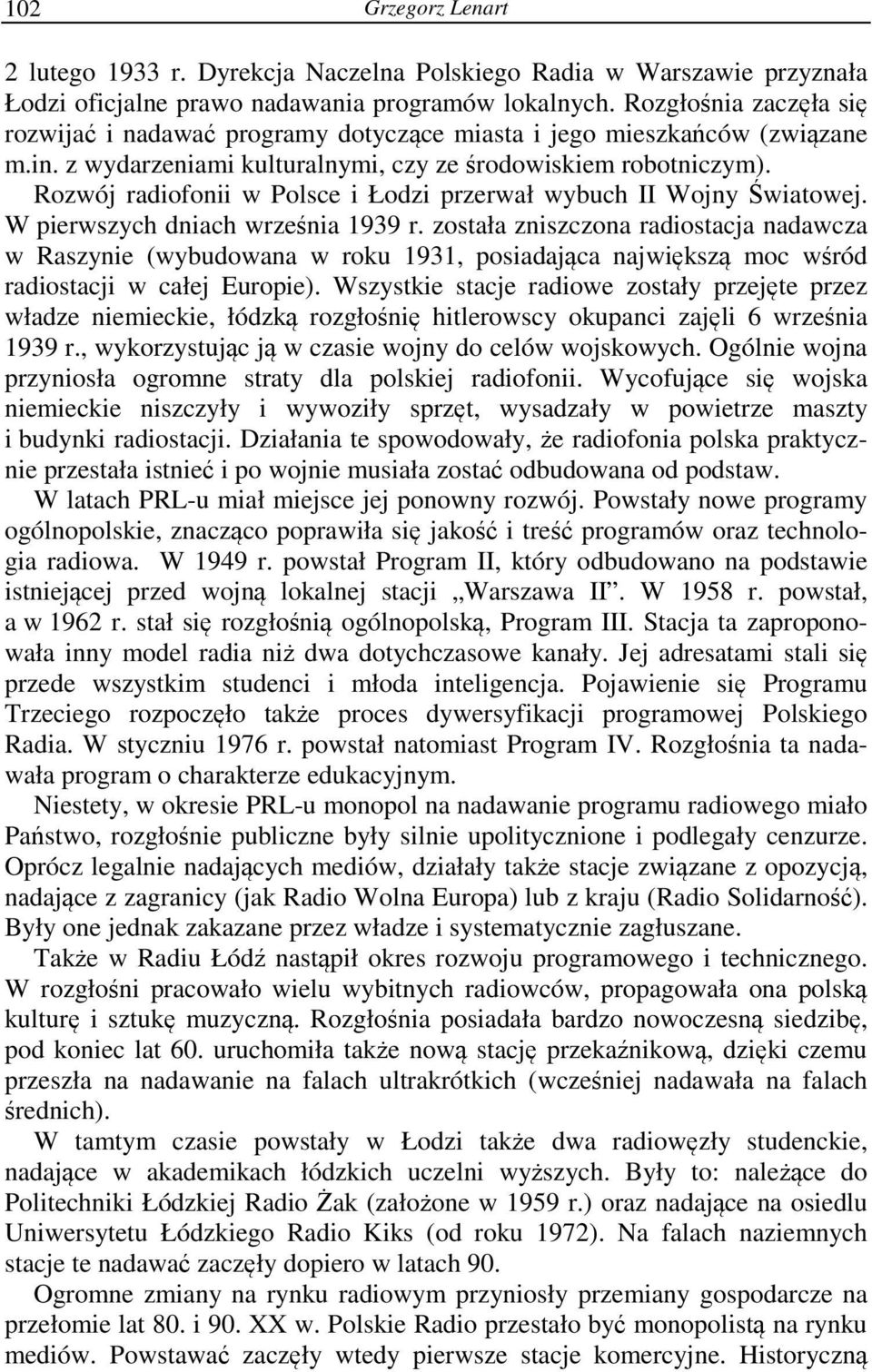 Rozwój radiofonii w Polsce i Łodzi przerwał wybuch II Wojny Światowej. W pierwszych dniach września 1939 r.