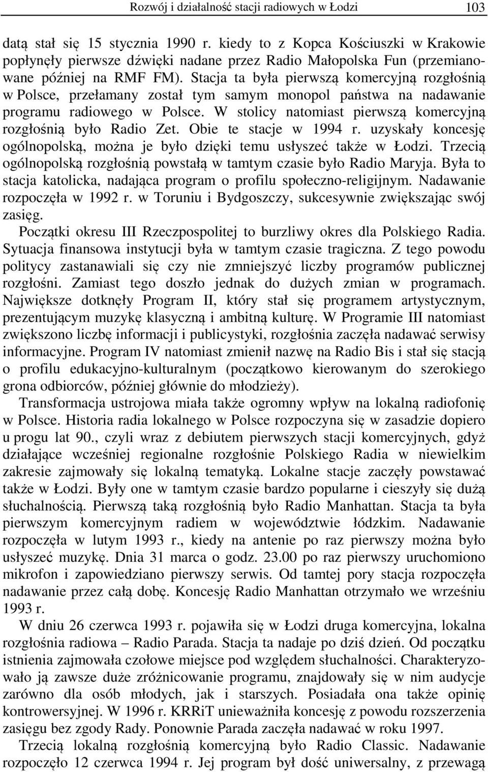Stacja ta była pierwszą komercyjną rozgłośnią w Polsce, przełamany został tym samym monopol państwa na nadawanie programu radiowego w Polsce.