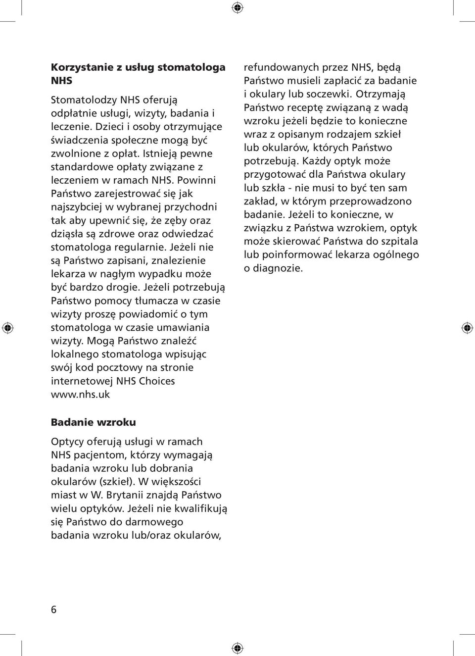 Powinni Państwo zarejestrować się jak najszybciej w wybranej przychodni tak aby upewnić się, że zęby oraz dziąsła są zdrowe oraz odwiedzać stomatologa regularnie.