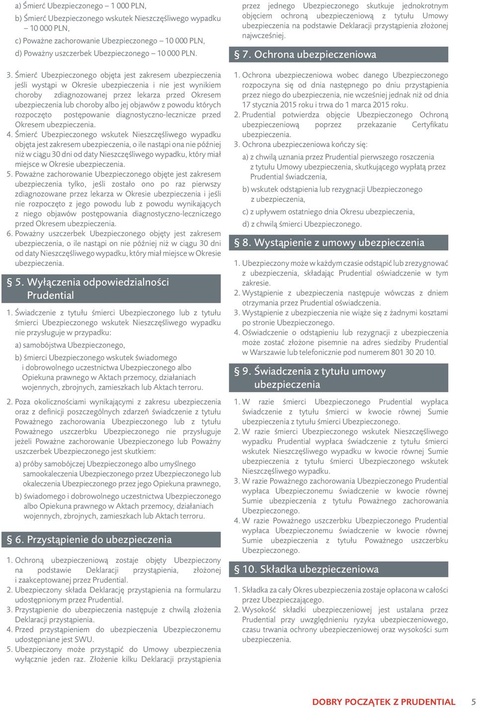 Śmierć Ubezpieczonego objęta jest zakresem ubezpieczenia jeśli wystąpi w Okresie ubezpieczenia i nie jest wynikiem choroby zdiagnozowanej przez lekarza przed Okresem ubezpieczenia lub choroby albo