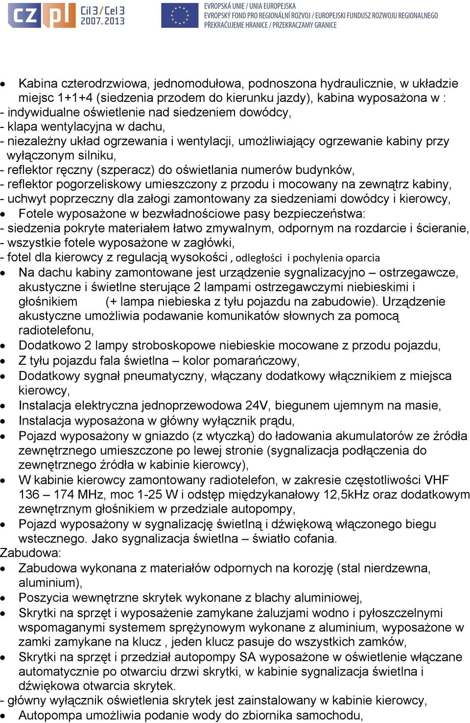 reflektor pogorzeliskowy umieszczony z przodu i mocowany na zewnątrz kabiny, - uchwyt poprzeczny dla załogi zamontowany za siedzeniami dowódcy i kierowcy, Fotele wyposażone w bezwładnościowe pasy