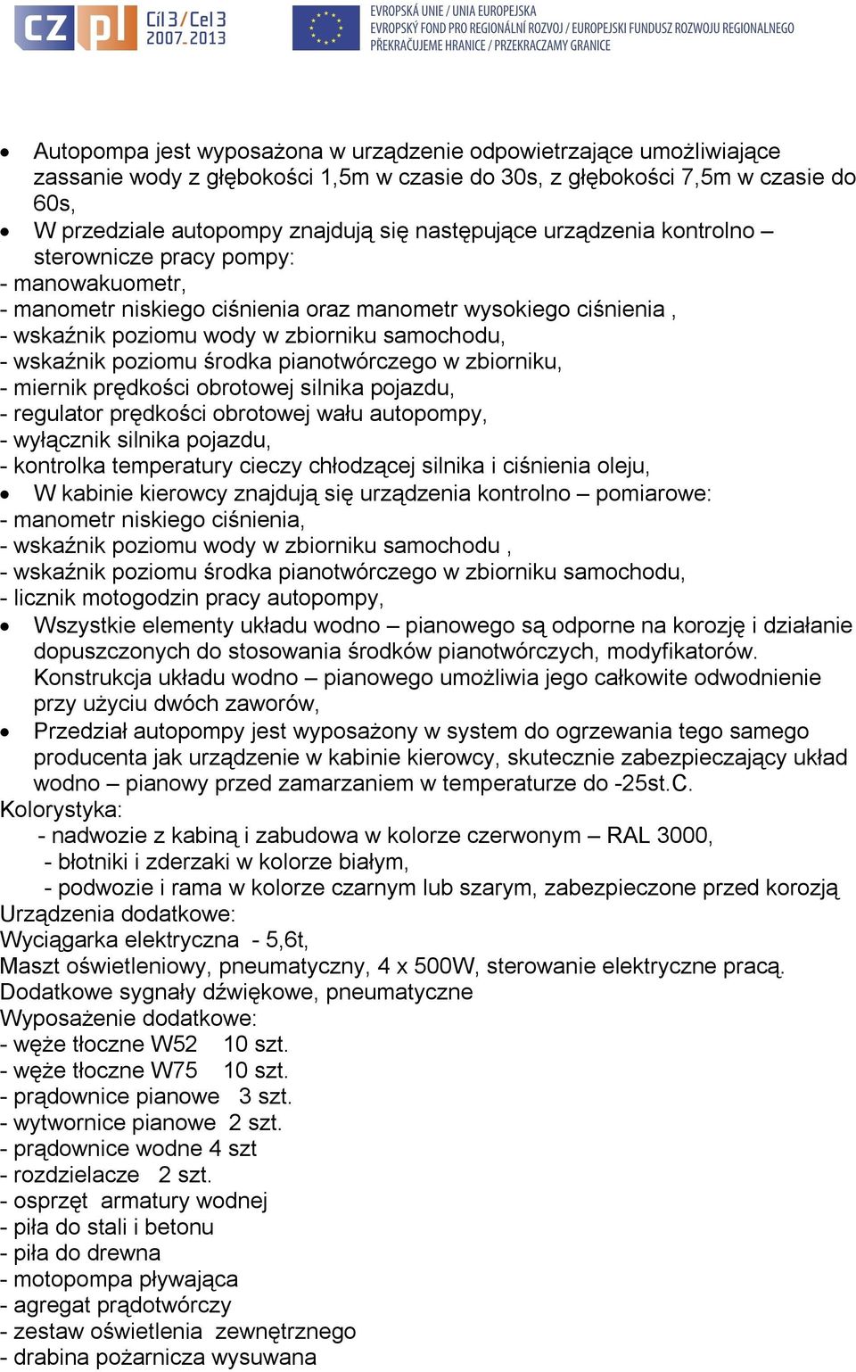 poziomu środka pianotwórczego w zbiorniku, - miernik prędkości obrotowej silnika pojazdu, - regulator prędkości obrotowej wału autopompy, - wyłącznik silnika pojazdu, - kontrolka temperatury cieczy