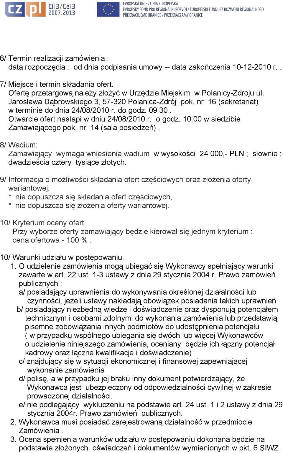 Otwarcie ofert nastąpi w dniu 24/08/2010 r. o godz. 10:00 w siedzibie Zamawiającego pok. nr 14 (sala posiedzeń).