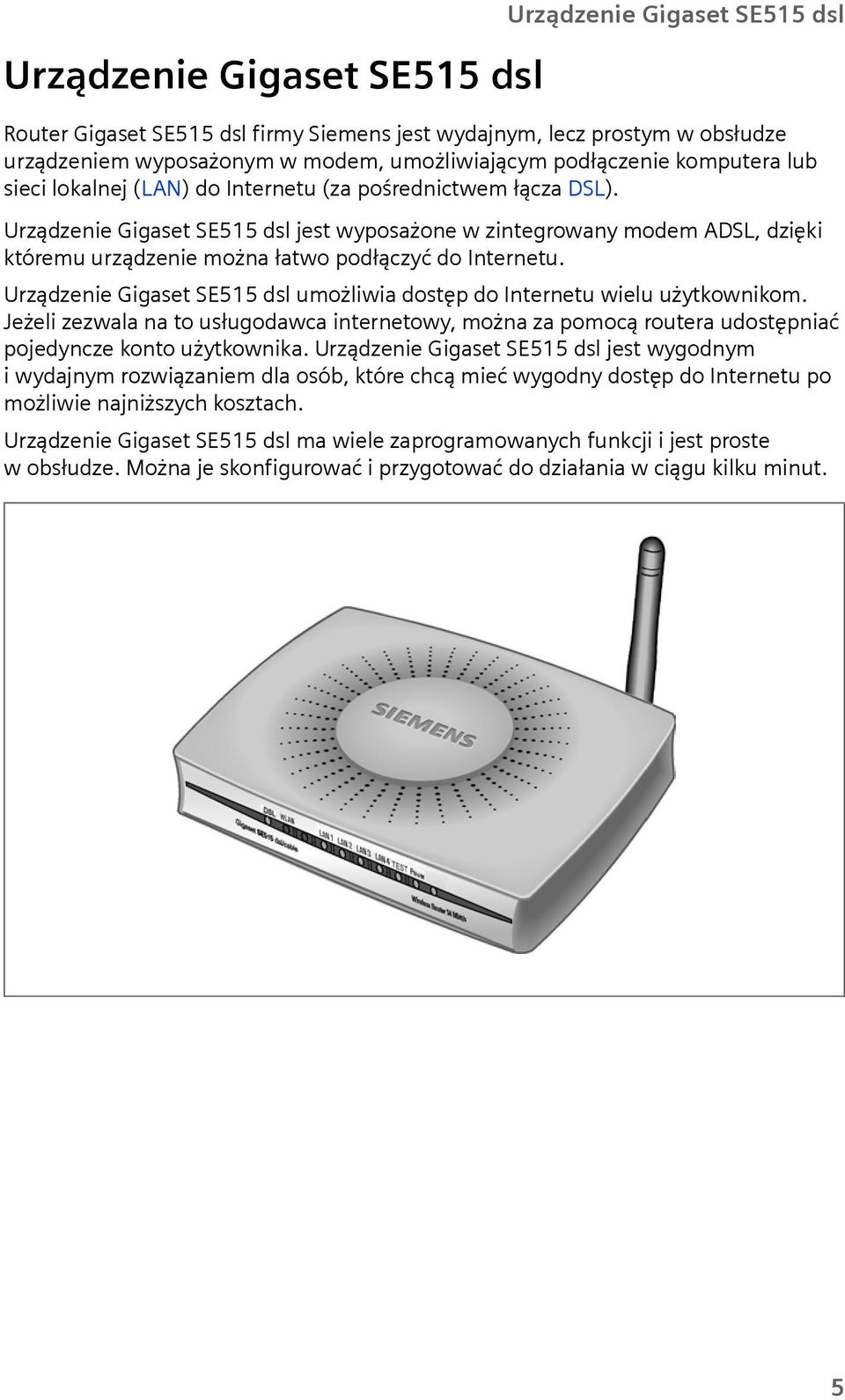 Urządzenie Gigaset SE515 dsl jest wyposażone w zintegrowany modem ADSL, dzięki któremu urządzenie można łatwo podłączyć do Internetu.