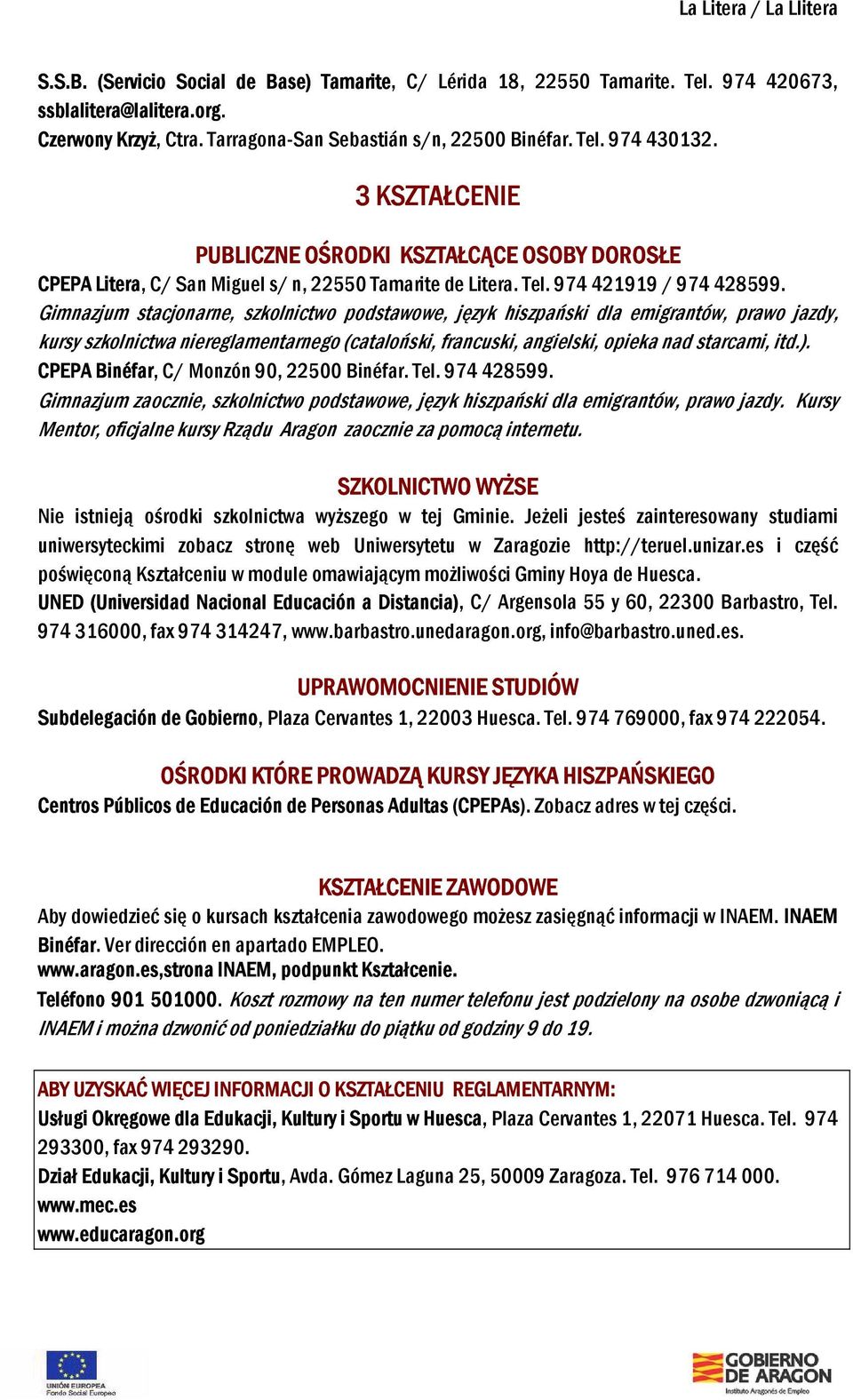 Gimnazjum stacjonarne, szkolnictwo podstawowe, język hiszpański dla emigrantów, prawo jazdy, kursy szkolnictwa niereglamentarnego (cataloński, francuski, angielski, opieka nad starcami, itd.).