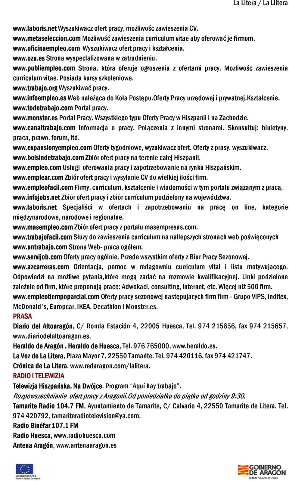 Mozliwośc zawieszenia curriculum vitae. Posiada kursy szkoleniowe. www.trabajo.org Wyszukiwać pracy. www.infoempleo.es Web należąca do Koła Postępu.Oferty Pracy urzędowej i prywatnej.kształcenie. www.todotrabajo.