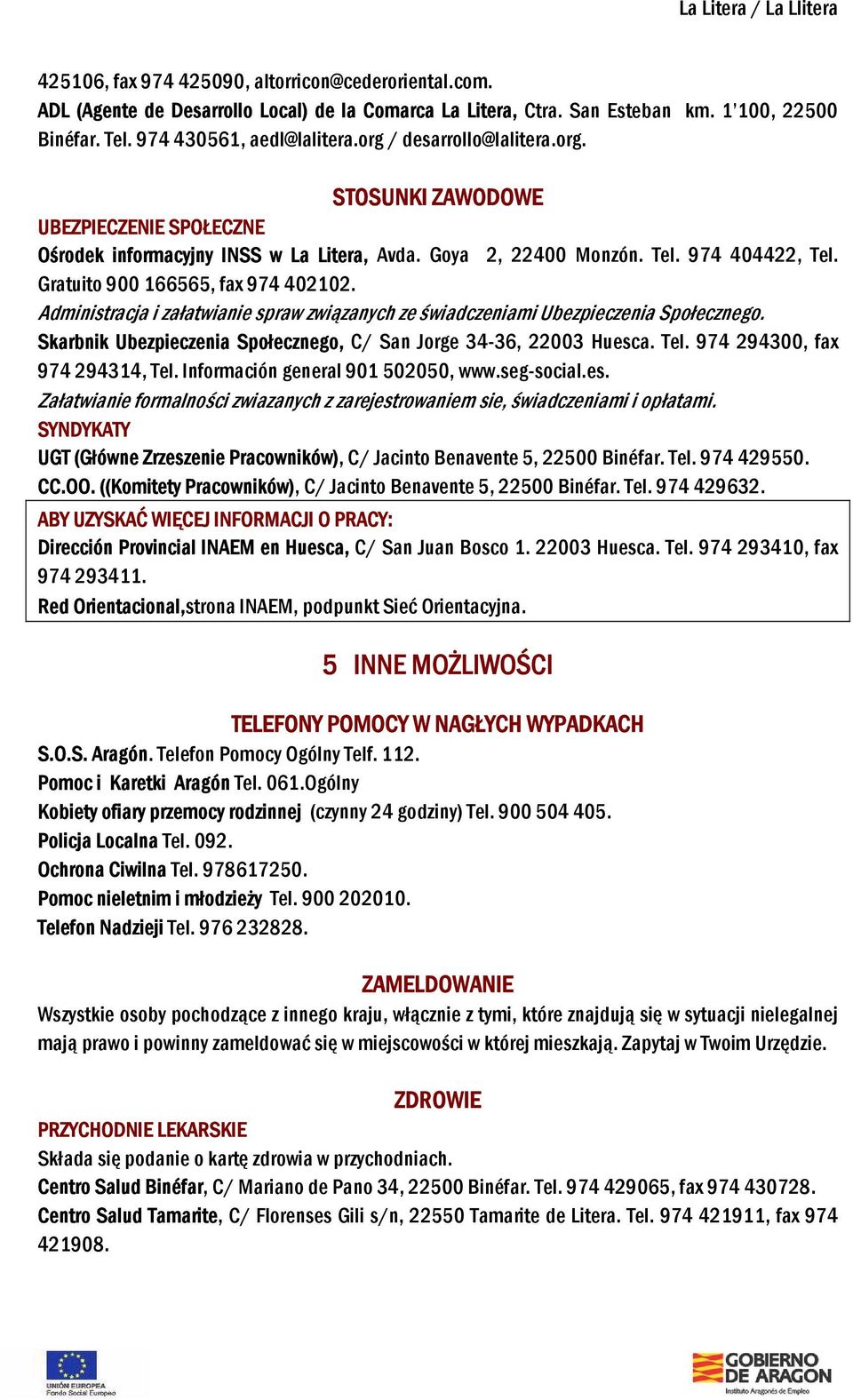 Administracja i załatwianie spraw związanych ze świadczeniami Ubezpieczenia Społecznego. Skarbnik Ubezpieczenia Społecznego, C/ San Jorge 34-36, 22003 Huesca. Tel. 974 294300, fax 974 294314, Tel.