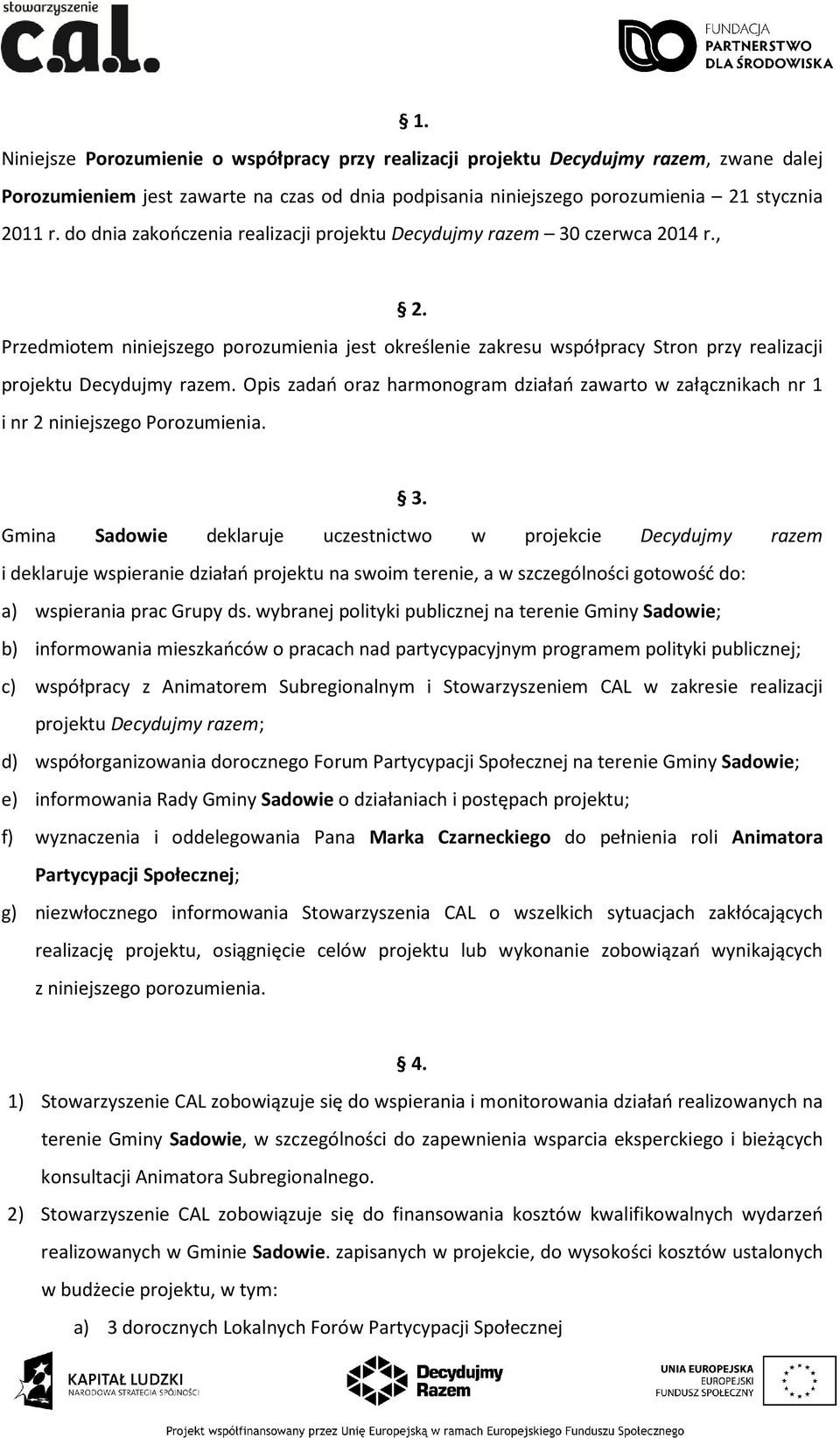 Opis zadań oraz harmonogram działań zawarto w załącznikach nr 1 i nr 2 niniejszego Porozumienia. 3.