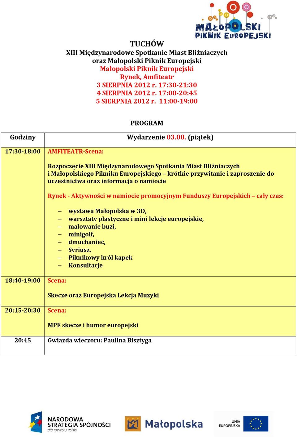 (piątek) 17:30-18:00 AMFITEATR-Scena: 18:40-19:00 Scena: 20:15-20:30 Scena: Rozpoczęcie XIII Międzynarodowego Spotkania Miast Bliźniaczych i Małopolskiego Pikniku Europejskiego krótkie przywitanie i