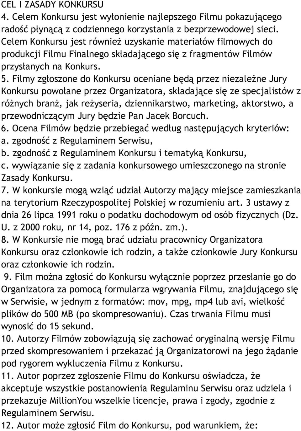 Filmy zgłoszone do Konkursu oceniane będą przez niezależne Jury Konkursu powołane przez Organizatora, składające się ze specjalistów z różnych branż, jak reżyseria, dziennikarstwo, marketing,