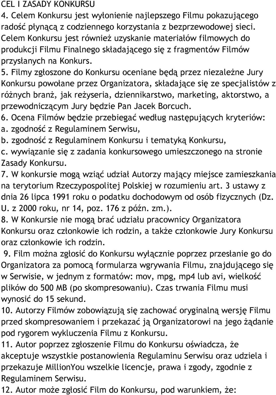 Filmy zgłoszone do Konkursu oceniane będą przez niezależne Jury Konkursu powołane przez Organizatora, składające się ze specjalistów z różnych branż, jak reżyseria, dziennikarstwo, marketing,